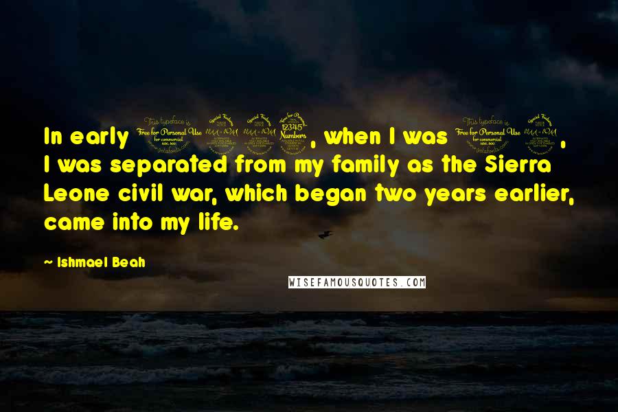 Ishmael Beah Quotes: In early 1993, when I was 12, I was separated from my family as the Sierra Leone civil war, which began two years earlier, came into my life.
