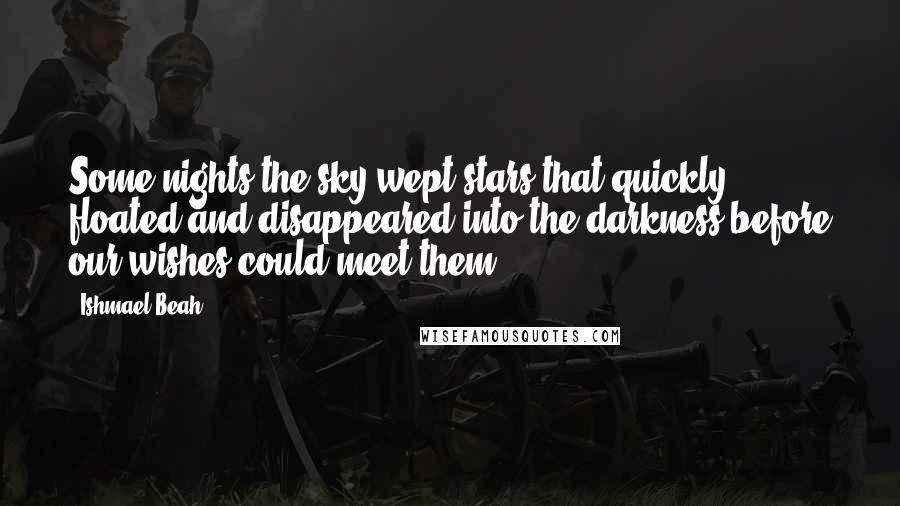 Ishmael Beah Quotes: Some nights the sky wept stars that quickly floated and disappeared into the darkness before our wishes could meet them.