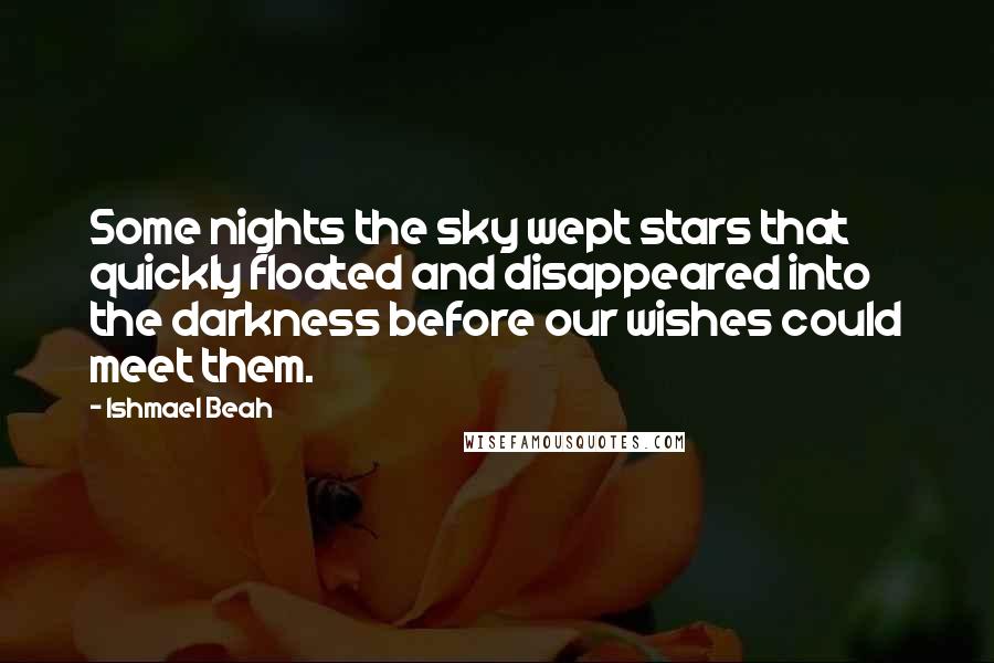 Ishmael Beah Quotes: Some nights the sky wept stars that quickly floated and disappeared into the darkness before our wishes could meet them.