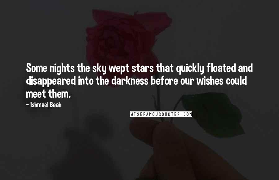 Ishmael Beah Quotes: Some nights the sky wept stars that quickly floated and disappeared into the darkness before our wishes could meet them.