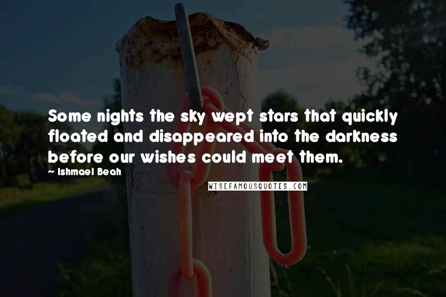 Ishmael Beah Quotes: Some nights the sky wept stars that quickly floated and disappeared into the darkness before our wishes could meet them.