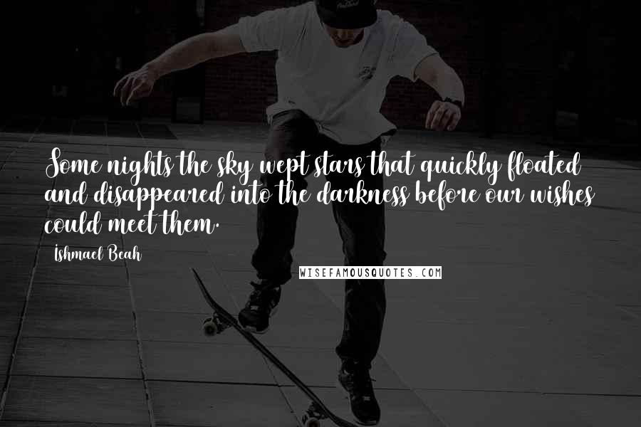 Ishmael Beah Quotes: Some nights the sky wept stars that quickly floated and disappeared into the darkness before our wishes could meet them.