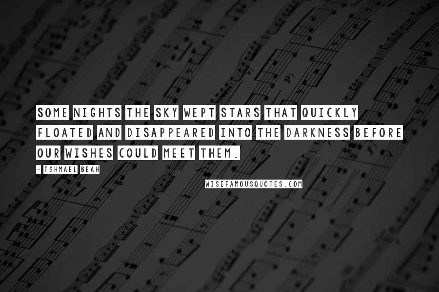 Ishmael Beah Quotes: Some nights the sky wept stars that quickly floated and disappeared into the darkness before our wishes could meet them.