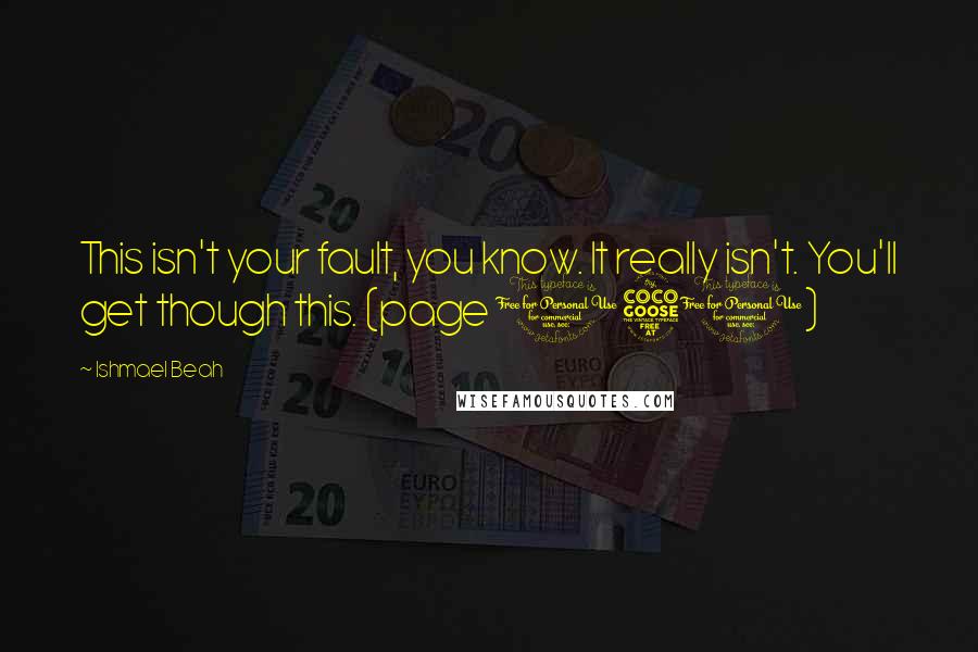 Ishmael Beah Quotes: This isn't your fault, you know. It really isn't. You'll get though this. (page 151)