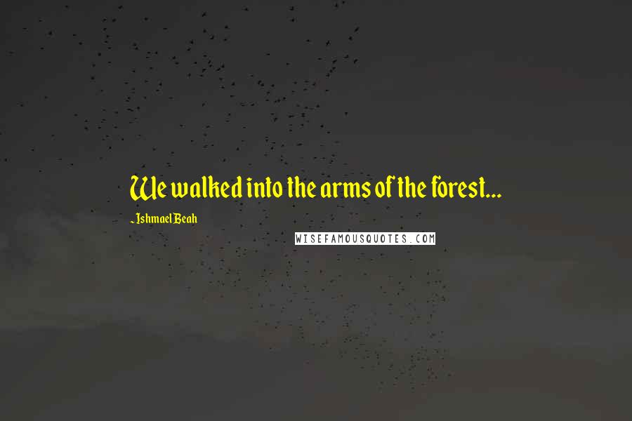 Ishmael Beah Quotes: We walked into the arms of the forest...