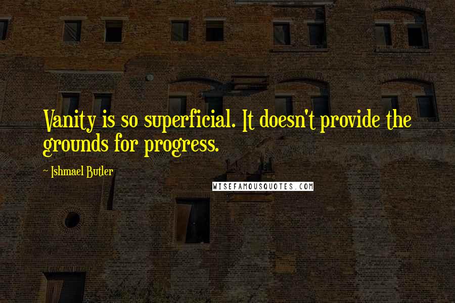 Ishmael Butler Quotes: Vanity is so superficial. It doesn't provide the grounds for progress.