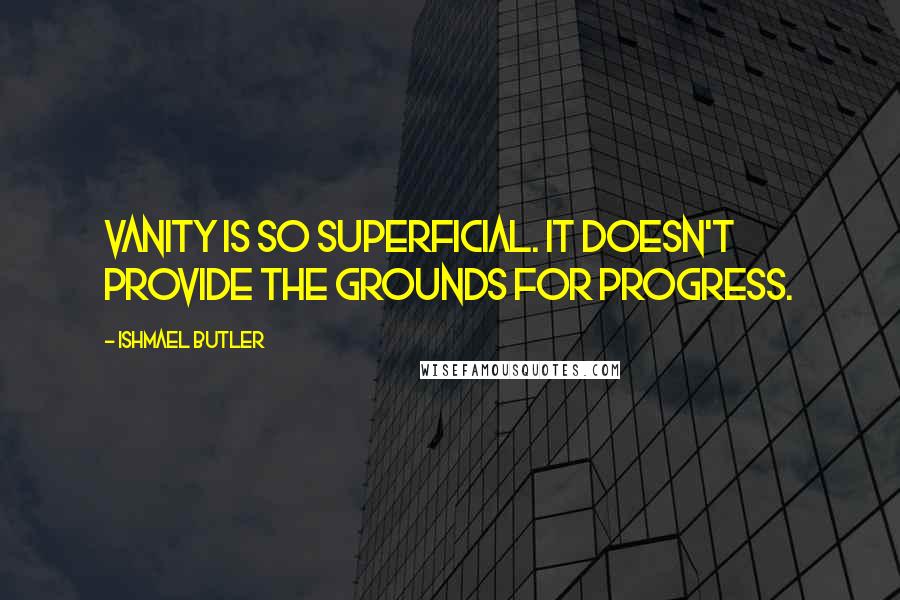 Ishmael Butler Quotes: Vanity is so superficial. It doesn't provide the grounds for progress.