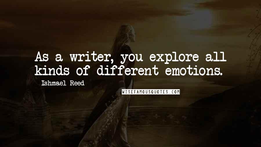 Ishmael Reed Quotes: As a writer, you explore all kinds of different emotions.