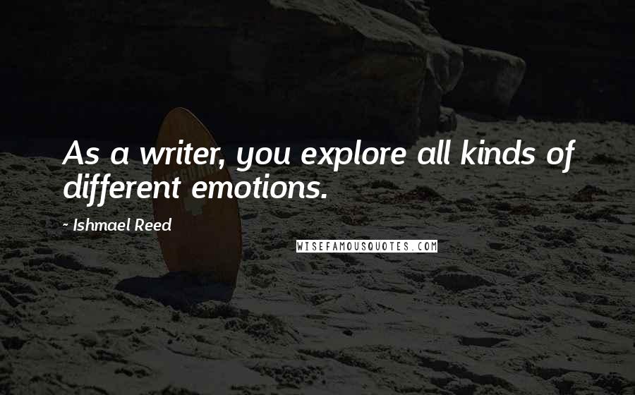 Ishmael Reed Quotes: As a writer, you explore all kinds of different emotions.