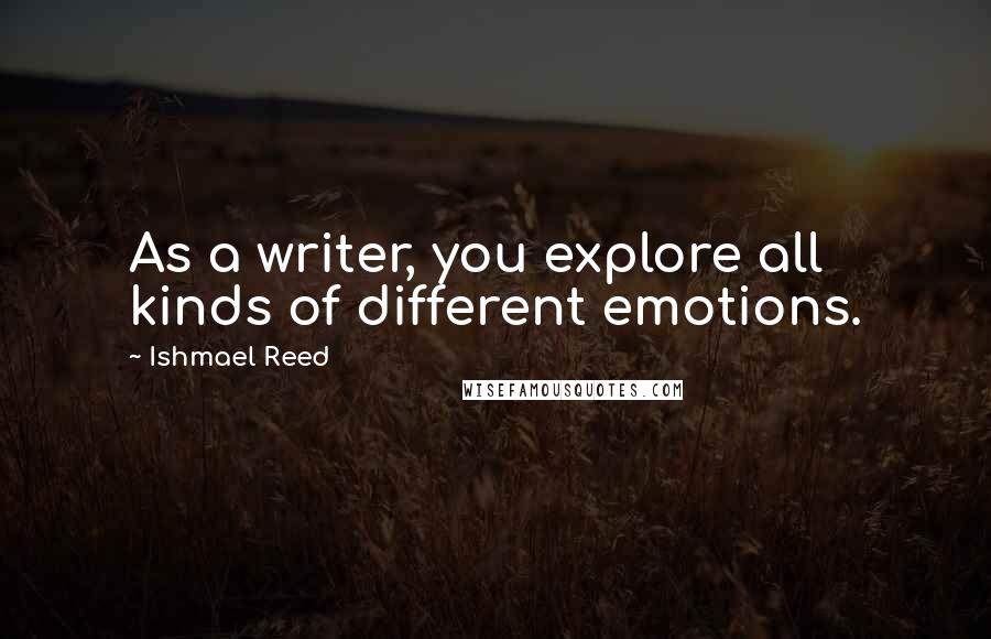 Ishmael Reed Quotes: As a writer, you explore all kinds of different emotions.