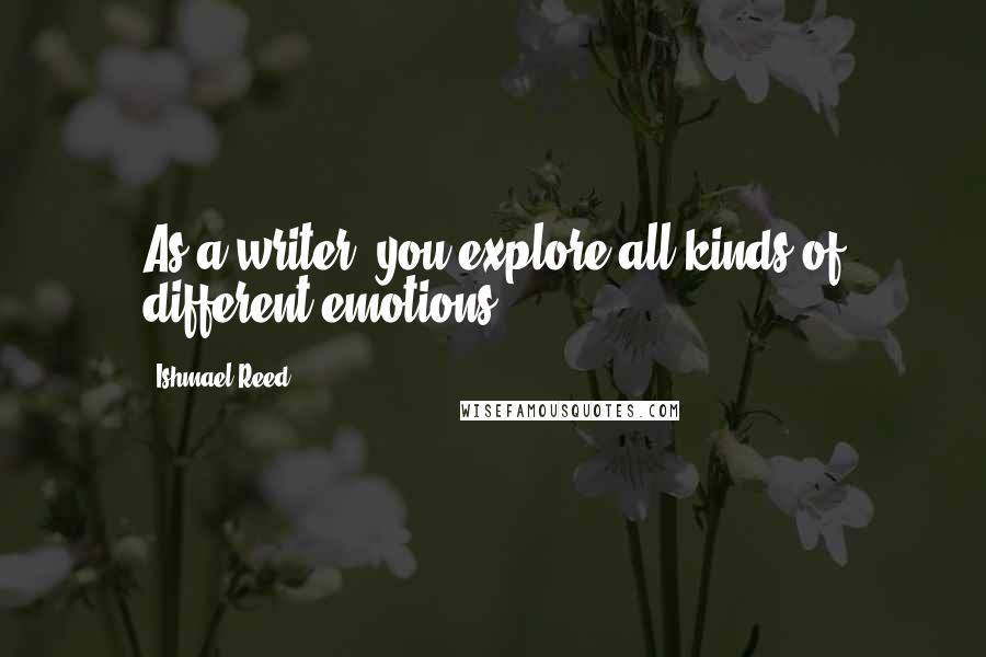 Ishmael Reed Quotes: As a writer, you explore all kinds of different emotions.