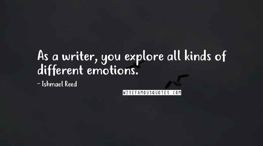 Ishmael Reed Quotes: As a writer, you explore all kinds of different emotions.