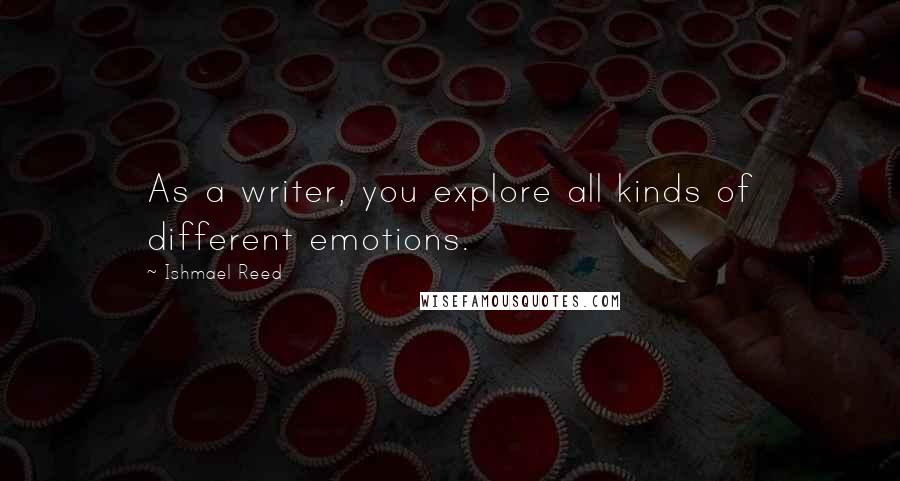 Ishmael Reed Quotes: As a writer, you explore all kinds of different emotions.