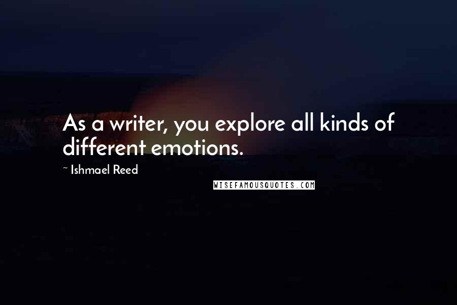 Ishmael Reed Quotes: As a writer, you explore all kinds of different emotions.