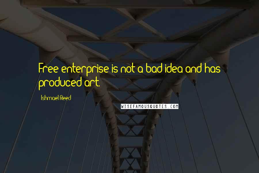 Ishmael Reed Quotes: Free enterprise is not a bad idea and has produced art.