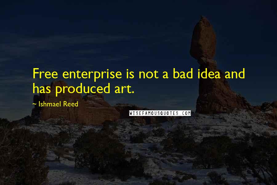 Ishmael Reed Quotes: Free enterprise is not a bad idea and has produced art.