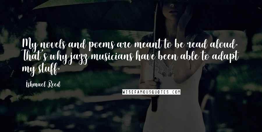 Ishmael Reed Quotes: My novels and poems are meant to be read aloud. That's why jazz musicians have been able to adapt my stuff.