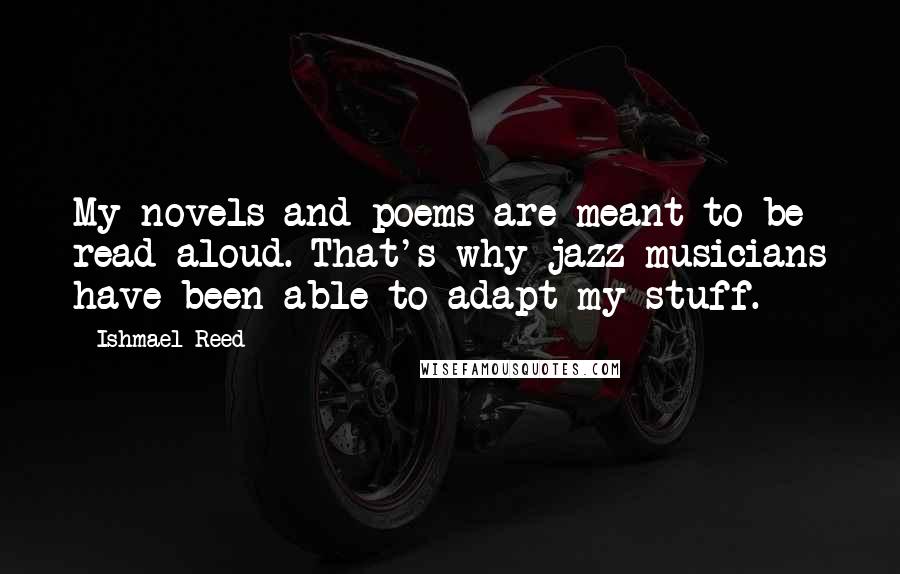 Ishmael Reed Quotes: My novels and poems are meant to be read aloud. That's why jazz musicians have been able to adapt my stuff.