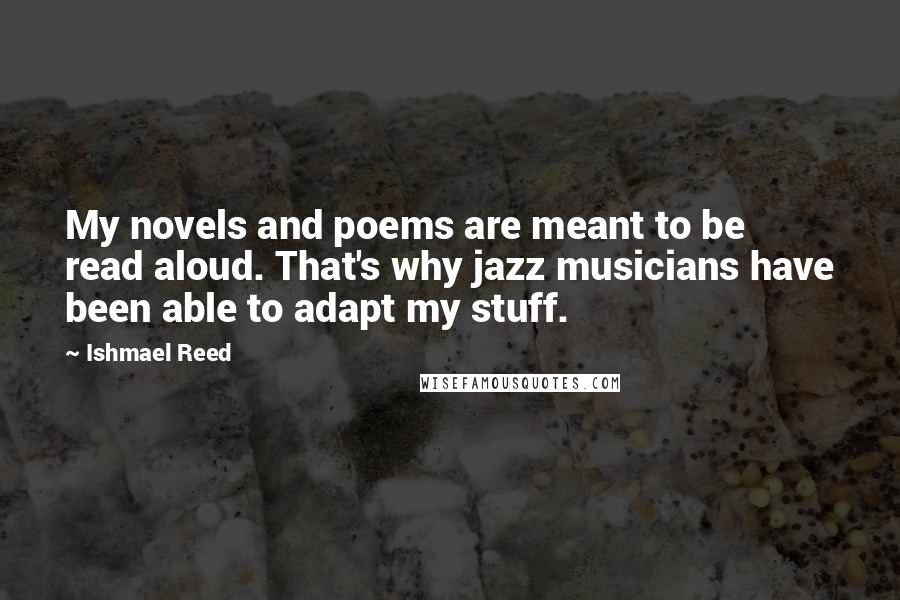 Ishmael Reed Quotes: My novels and poems are meant to be read aloud. That's why jazz musicians have been able to adapt my stuff.