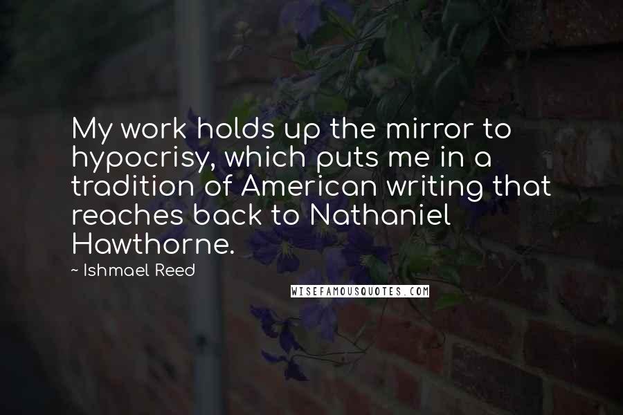 Ishmael Reed Quotes: My work holds up the mirror to hypocrisy, which puts me in a tradition of American writing that reaches back to Nathaniel Hawthorne.