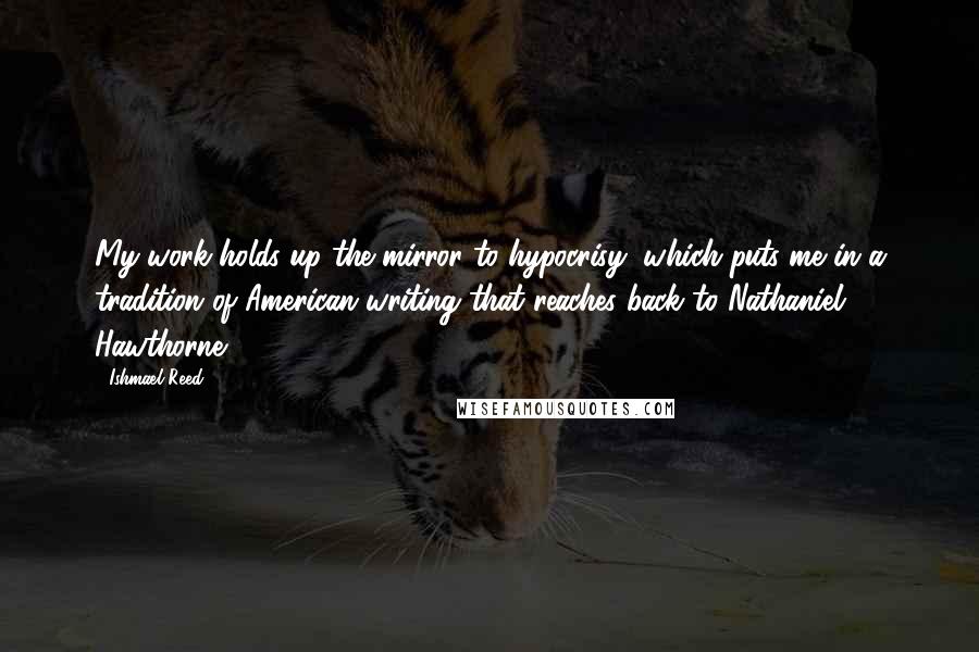 Ishmael Reed Quotes: My work holds up the mirror to hypocrisy, which puts me in a tradition of American writing that reaches back to Nathaniel Hawthorne.