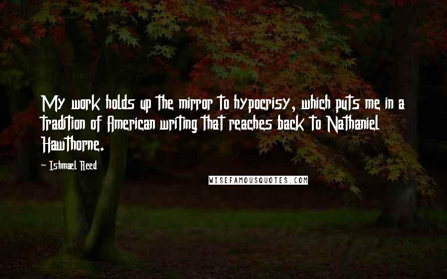 Ishmael Reed Quotes: My work holds up the mirror to hypocrisy, which puts me in a tradition of American writing that reaches back to Nathaniel Hawthorne.