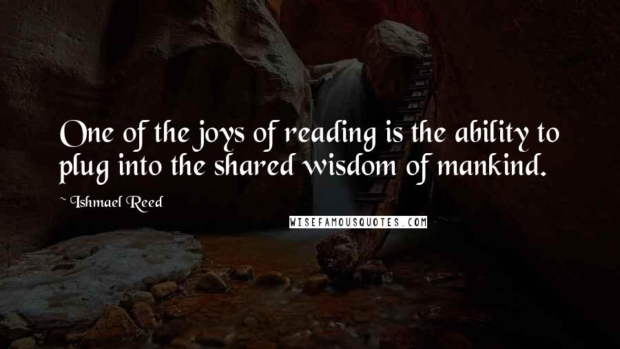 Ishmael Reed Quotes: One of the joys of reading is the ability to plug into the shared wisdom of mankind.