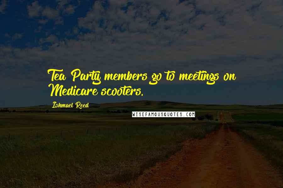 Ishmael Reed Quotes: Tea Party members go to meetings on Medicare scooters.