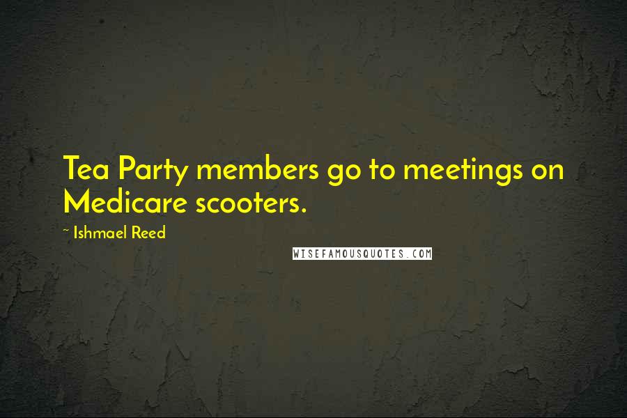 Ishmael Reed Quotes: Tea Party members go to meetings on Medicare scooters.