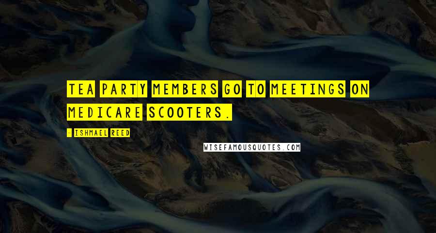 Ishmael Reed Quotes: Tea Party members go to meetings on Medicare scooters.