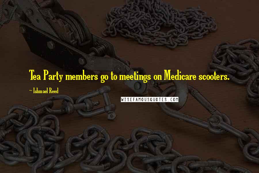 Ishmael Reed Quotes: Tea Party members go to meetings on Medicare scooters.