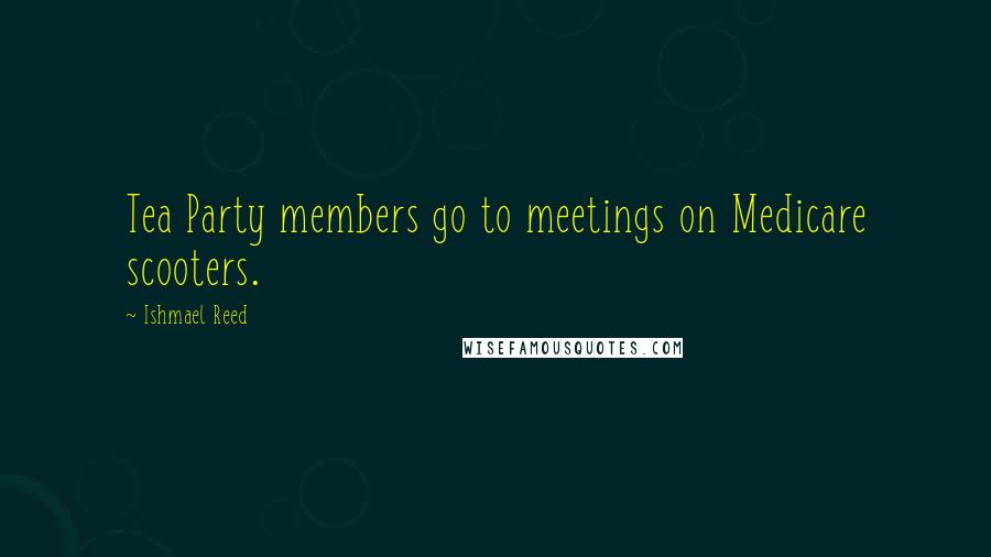 Ishmael Reed Quotes: Tea Party members go to meetings on Medicare scooters.