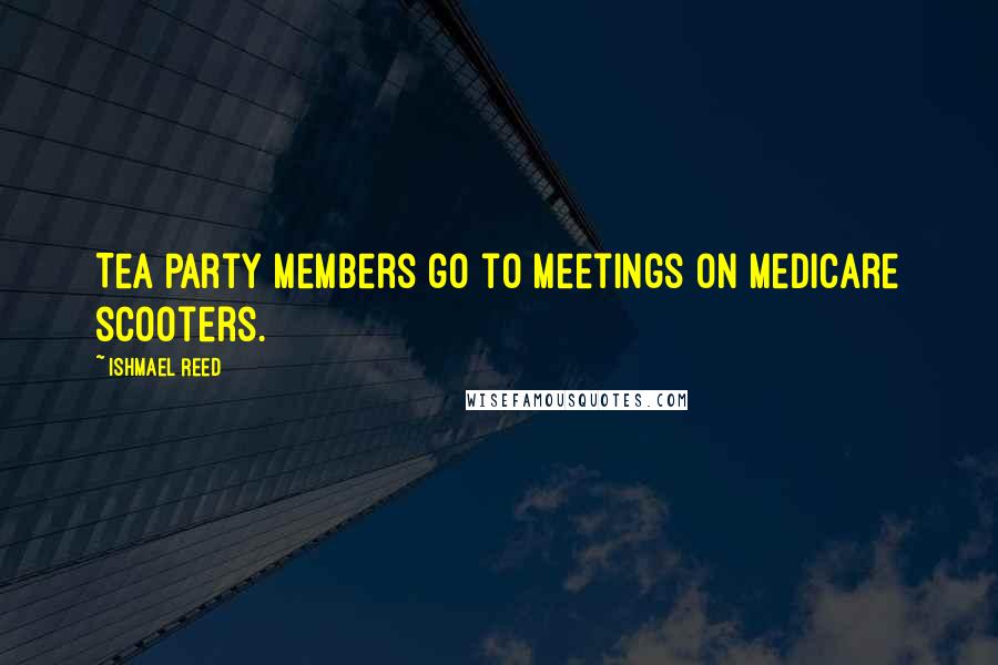 Ishmael Reed Quotes: Tea Party members go to meetings on Medicare scooters.