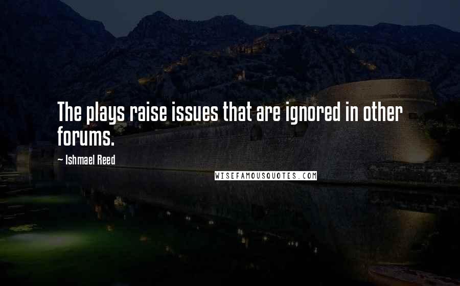 Ishmael Reed Quotes: The plays raise issues that are ignored in other forums.