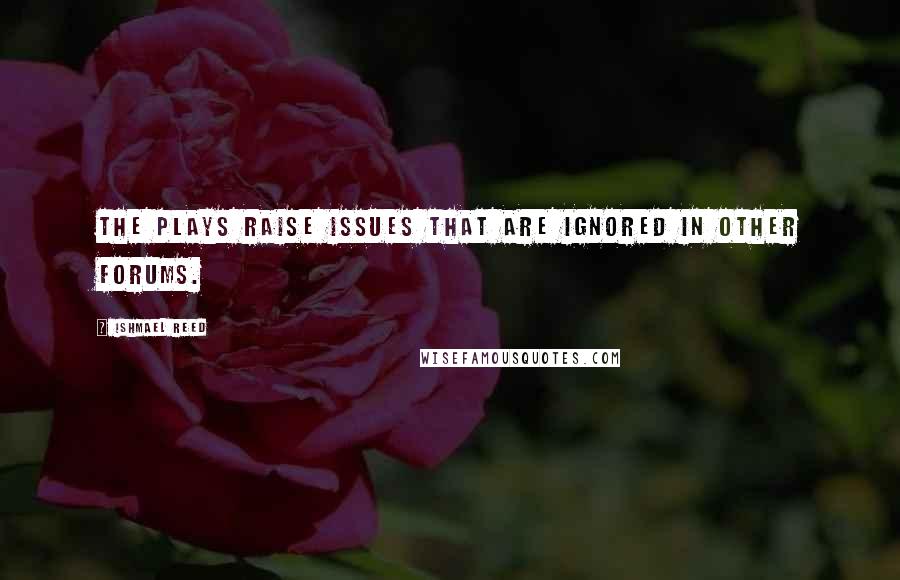 Ishmael Reed Quotes: The plays raise issues that are ignored in other forums.