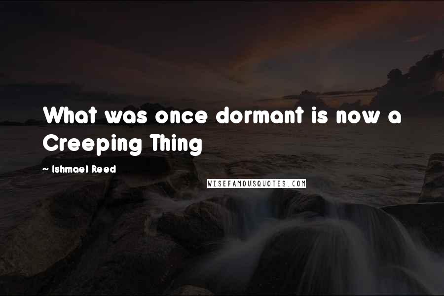 Ishmael Reed Quotes: What was once dormant is now a Creeping Thing