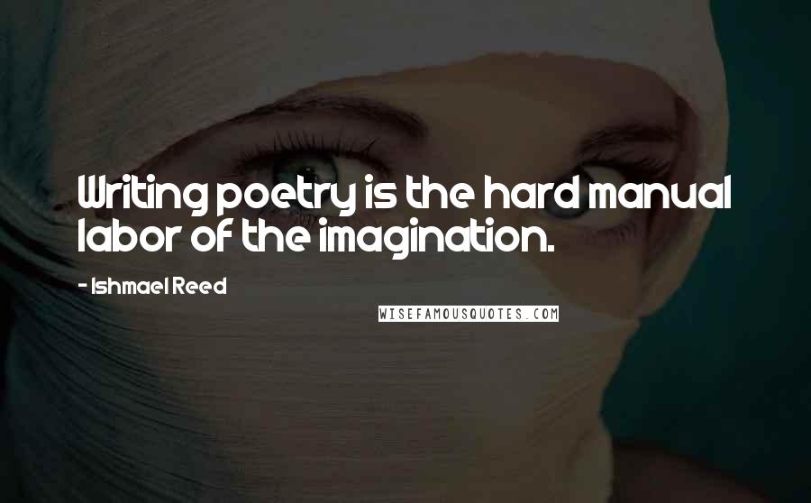 Ishmael Reed Quotes: Writing poetry is the hard manual labor of the imagination.