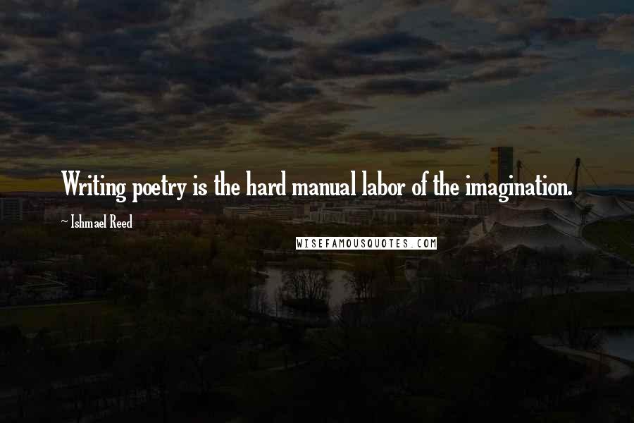 Ishmael Reed Quotes: Writing poetry is the hard manual labor of the imagination.