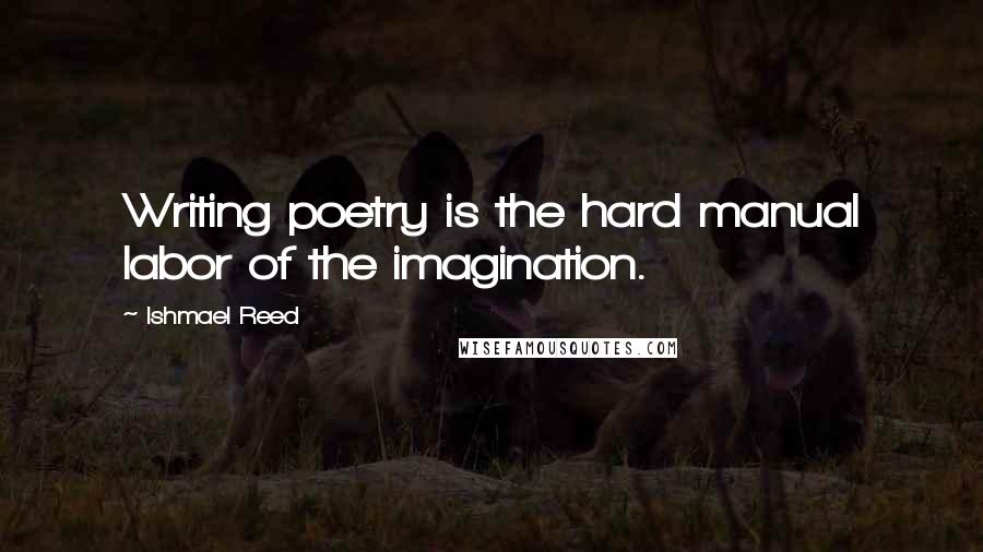 Ishmael Reed Quotes: Writing poetry is the hard manual labor of the imagination.
