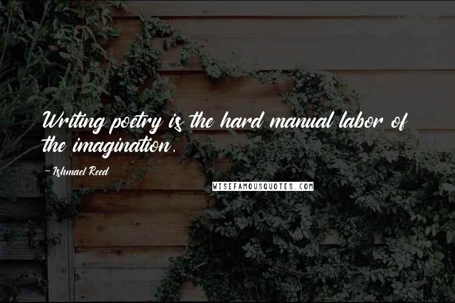 Ishmael Reed Quotes: Writing poetry is the hard manual labor of the imagination.