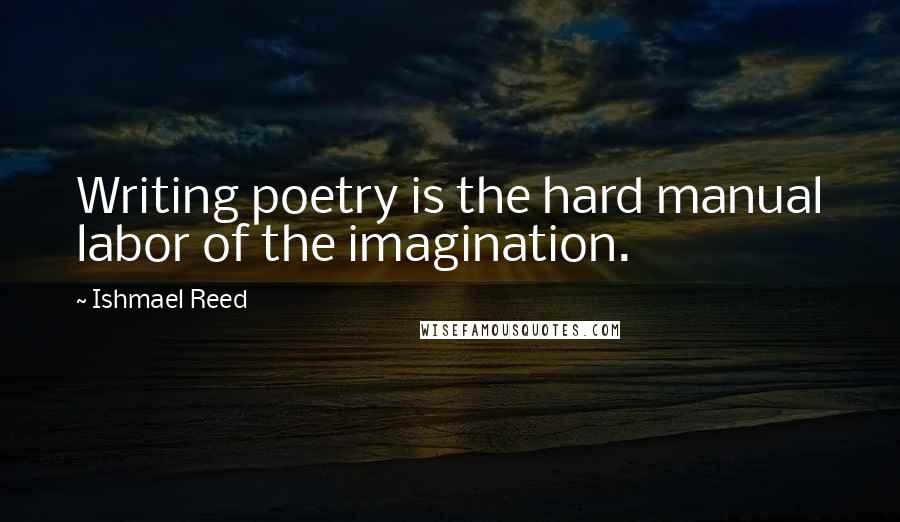 Ishmael Reed Quotes: Writing poetry is the hard manual labor of the imagination.