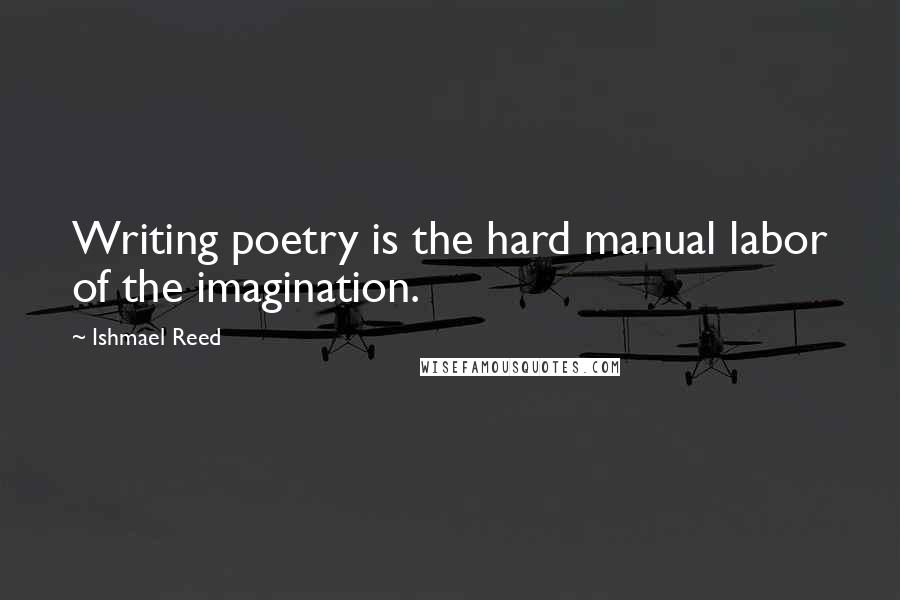 Ishmael Reed Quotes: Writing poetry is the hard manual labor of the imagination.