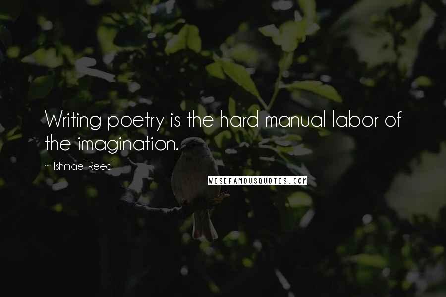 Ishmael Reed Quotes: Writing poetry is the hard manual labor of the imagination.