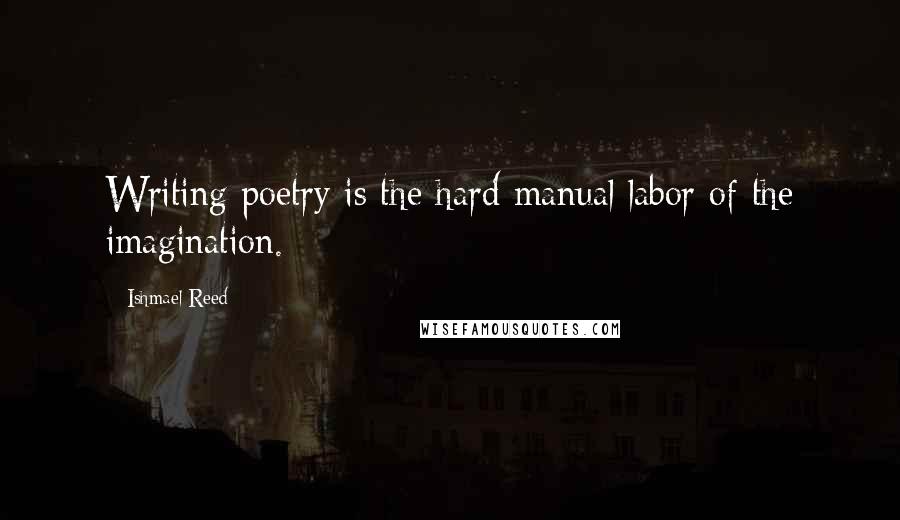 Ishmael Reed Quotes: Writing poetry is the hard manual labor of the imagination.