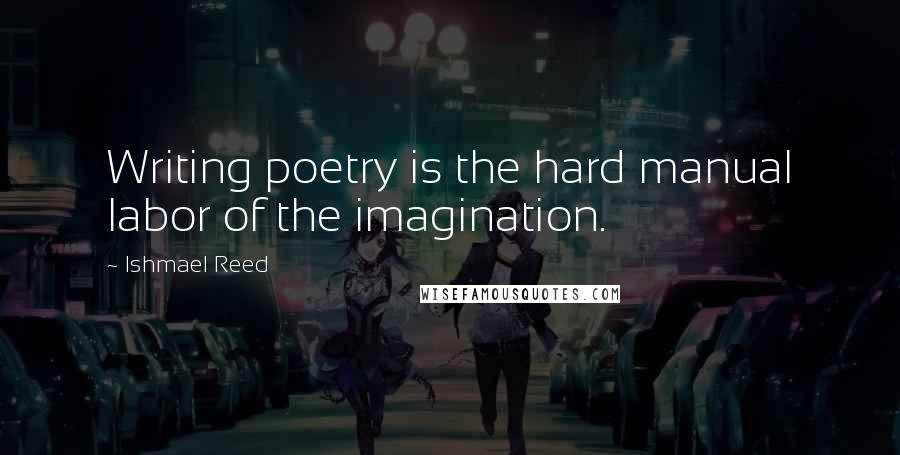 Ishmael Reed Quotes: Writing poetry is the hard manual labor of the imagination.