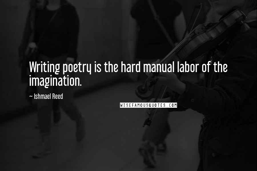 Ishmael Reed Quotes: Writing poetry is the hard manual labor of the imagination.