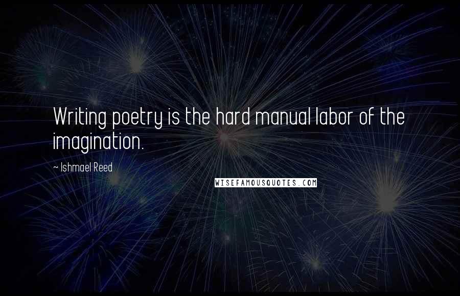 Ishmael Reed Quotes: Writing poetry is the hard manual labor of the imagination.