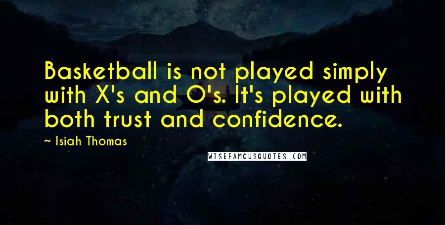 Isiah Thomas Quotes: Basketball is not played simply with X's and O's. It's played with both trust and confidence.