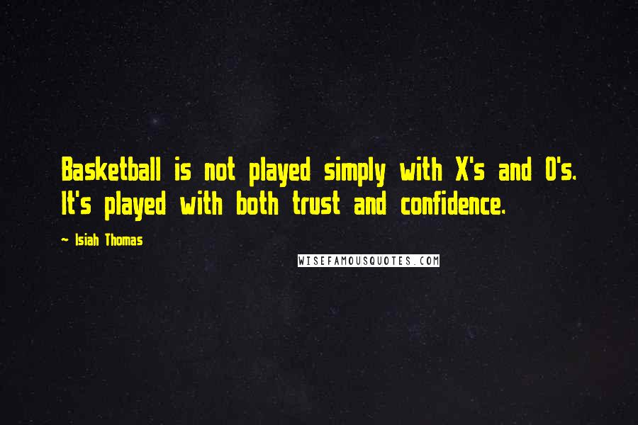 Isiah Thomas Quotes: Basketball is not played simply with X's and O's. It's played with both trust and confidence.