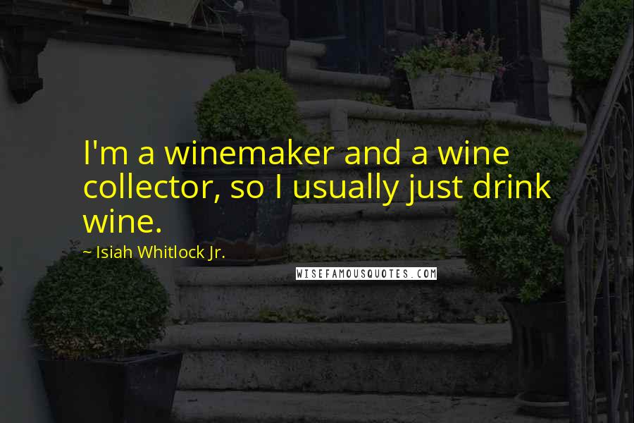 Isiah Whitlock Jr. Quotes: I'm a winemaker and a wine collector, so I usually just drink wine.